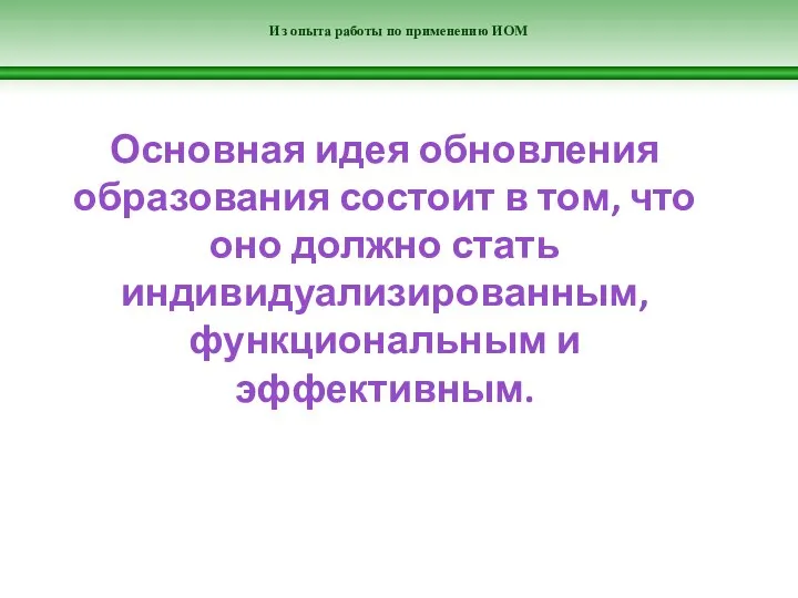 Из опыта работы по применению ИОМ Основная идея обновления образования