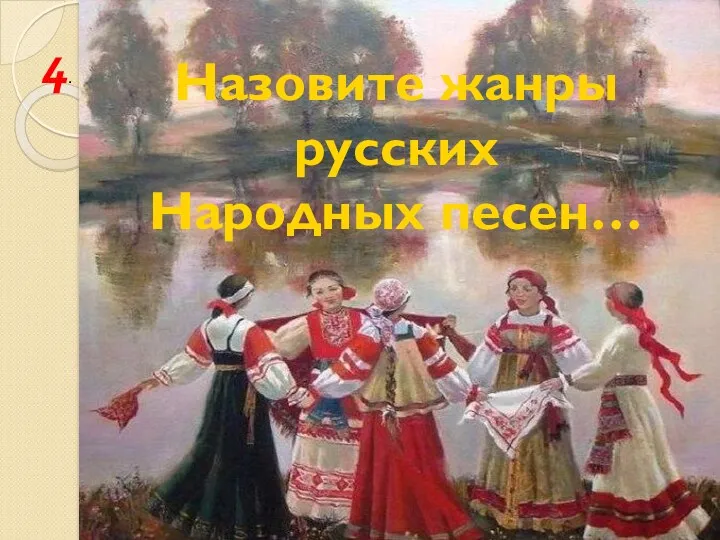 Назовите жанры русских Народных песен… 4.