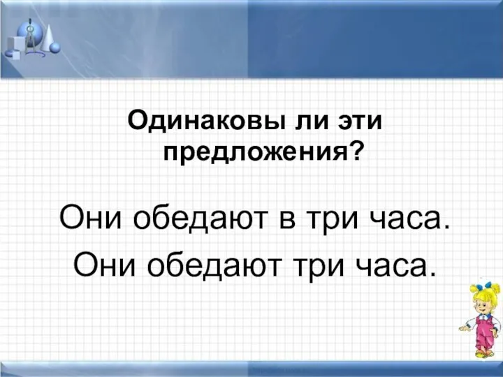 Одинаковы ли эти предложения? Они обедают в три часа. Они обедают три часа.