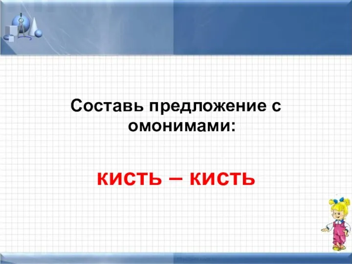 Составь предложение с омонимами: кисть – кисть