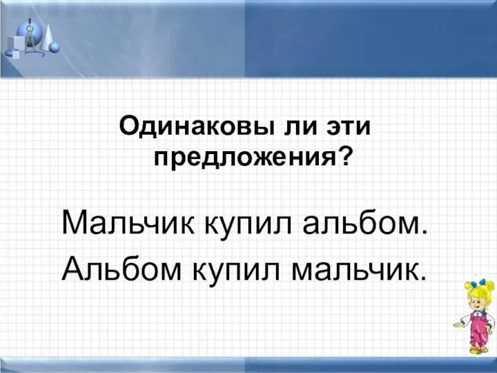 Одинаковы ли эти предложения? Мальчик купил альбом. Альбом купил мальчик.