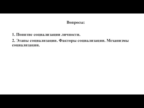 Вопросы: 1. Понятие социализации личности. 2. Этапы социализации. Факторы социализации. Механизмы социализации.