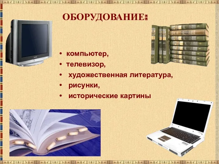 компьютер, телевизор, художественная литература, рисунки, исторические картины ОБОРУДОВАНИЕ: