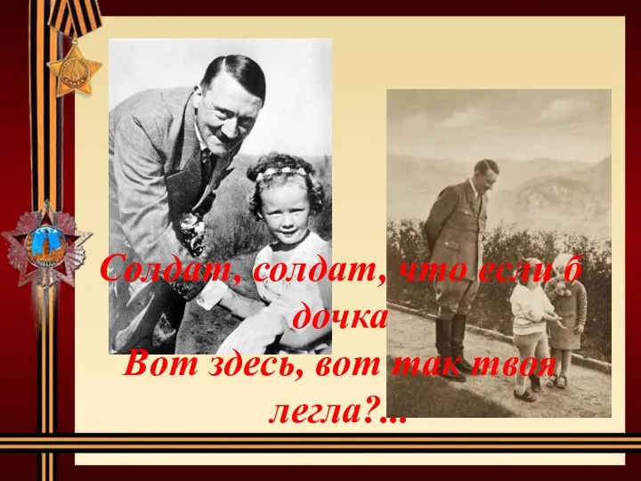 Солдат, солдат, что если б дочка Вот здесь, вот так твоя легла?...