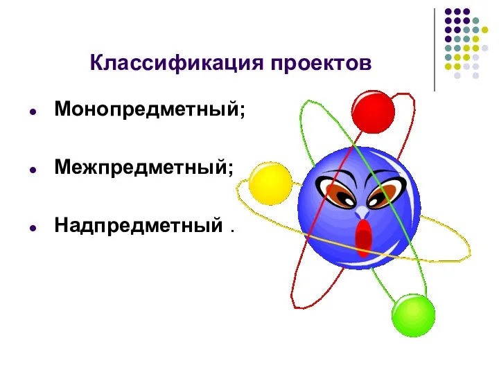 Классификация проектов Монопредметный; Межпредметный; Надпредметный .