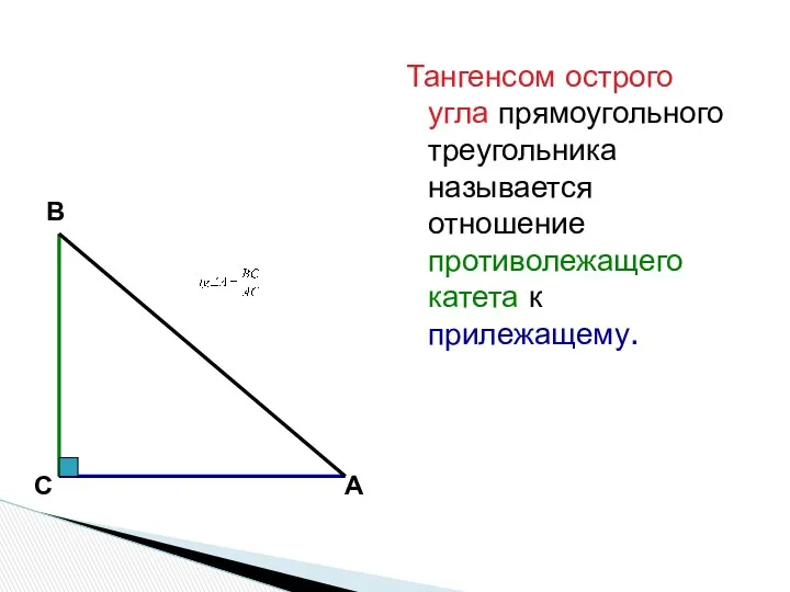 Тангенсом острого угла прямоугольного треугольника называется отношение противолежащего катета к прилежащему. В С А