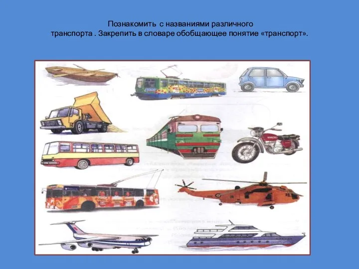 Познакомить с названиями различного транспорта . Закрепить в словаре обобщающее понятие «транспорт».