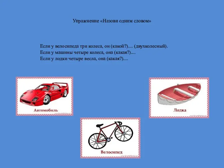 Упражнение «Назови одним словом» Если у велосипеда три колеса, он (какой?).... (двухколесный). Если