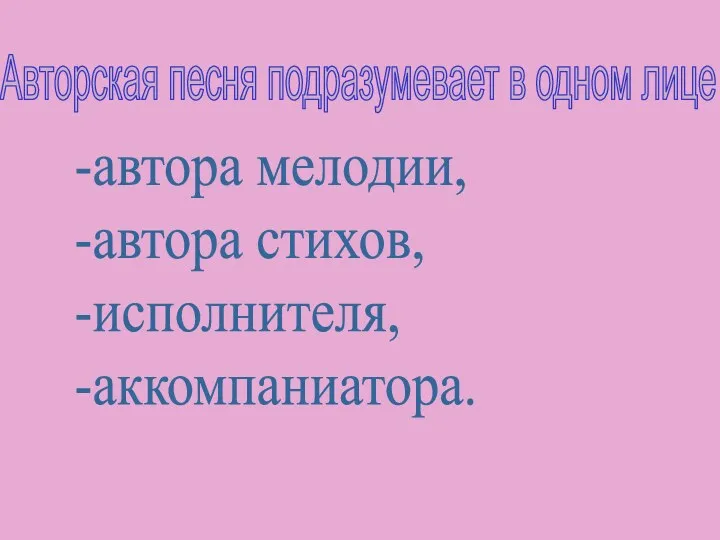 -автора мелодии, -автора стихов, -исполнителя, -аккомпаниатора. Авторская песня подразумевает в одном лице