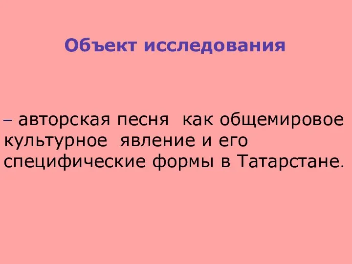 Объект исследования – авторская песня как общемировое культурное явление и его специфические формы в Татарстане.