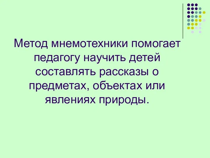 Метод мнемотехники помогает педагогу научить детей составлять рассказы о предметах, объектах или явлениях природы.