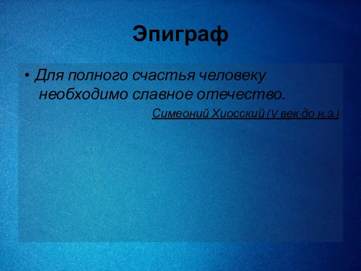 Эпиграф Для полного счастья человеку необходимо славное отечество. Симеоний Хиосский (V век до н.э.)