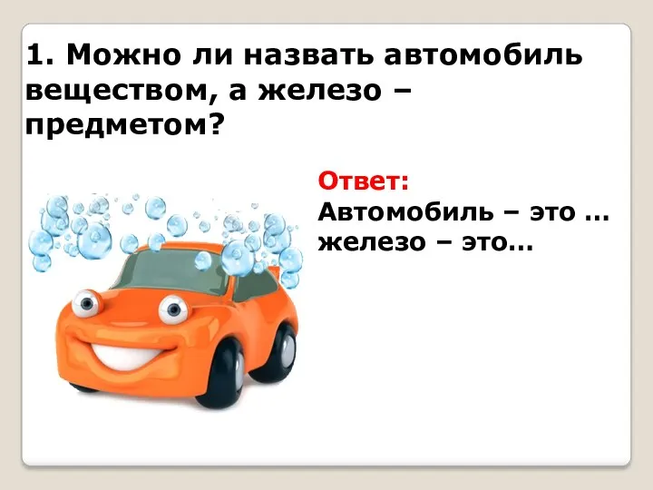 1. Можно ли назвать автомобиль веществом, а железо – предметом?