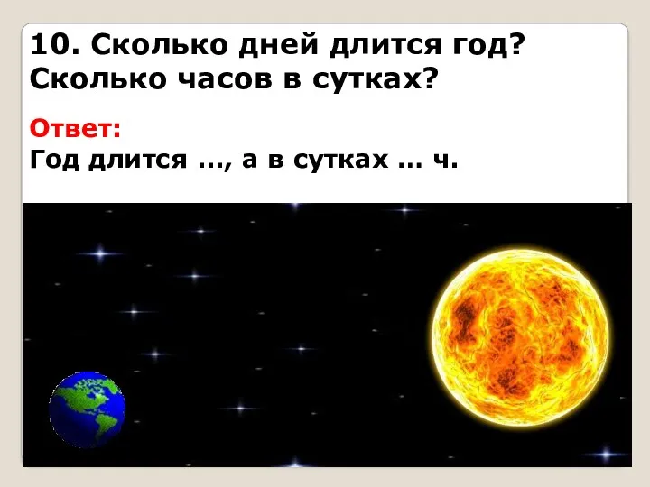 10. Сколько дней длится год? Сколько часов в сутках? Ответ: