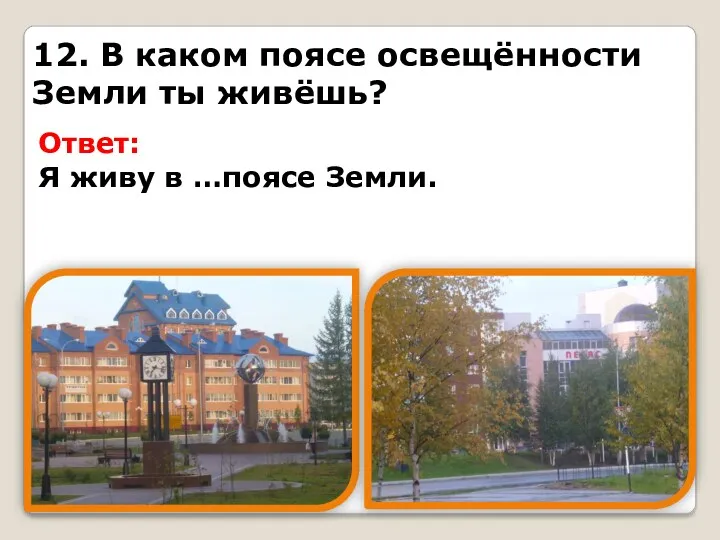 12. В каком поясе освещённости Земли ты живёшь? Ответ: Я живу в …поясе Земли.