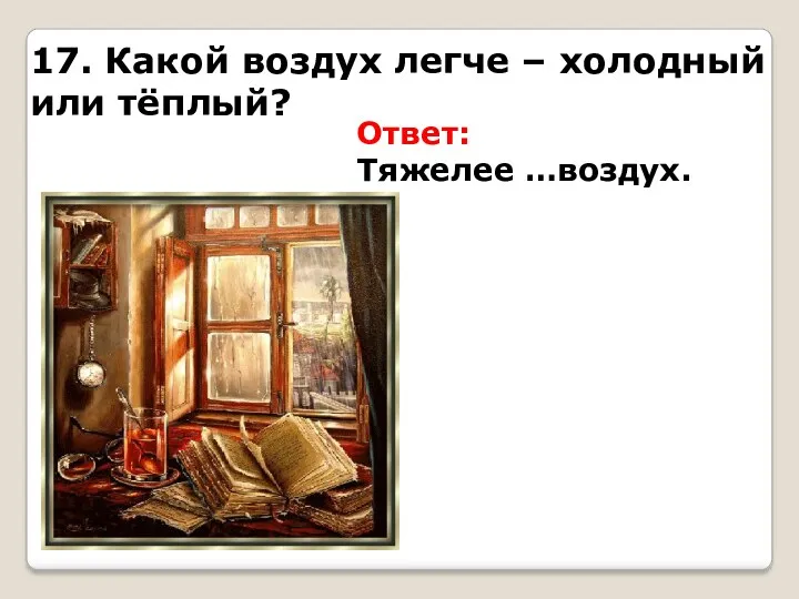 17. Какой воздух легче – холодный или тёплый? Ответ: Тяжелее …воздух.