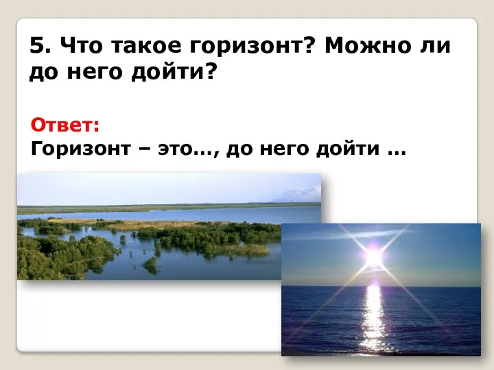 5. Что такое горизонт? Можно ли до него дойти? Ответ: