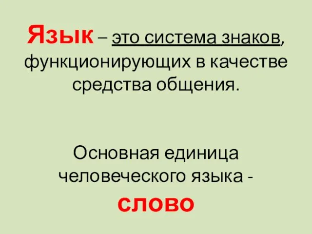 Язык – это система знаков, функционирующих в качестве средства общения. Основная единица человеческого языка - слово