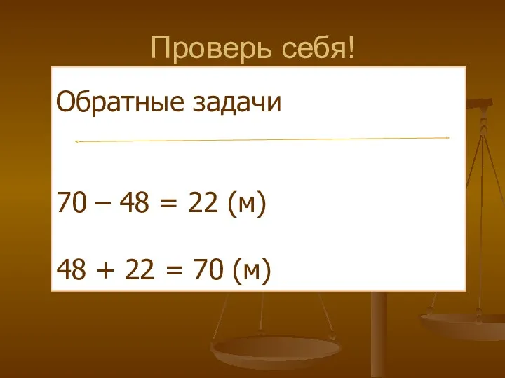 Проверь себя! Обратные задачи 70 – 48 = 22 (м) 48 + 22 = 70 (м)