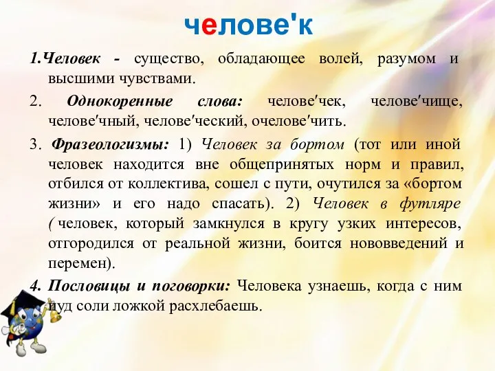 человеʹк 1.Человек - существо, обладающее волей, разумом и высшими чувствами.