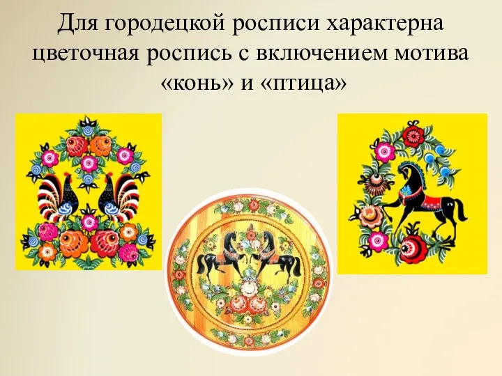 Для городецкой росписи характерна цветочная роспись с включением мотива «конь» и «птица»