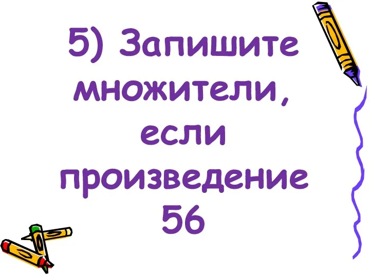 5) Запишите множители, если произведение 56