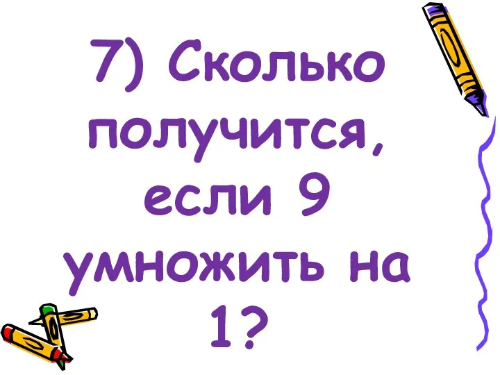 7) Сколько получится, если 9 умножить на 1?