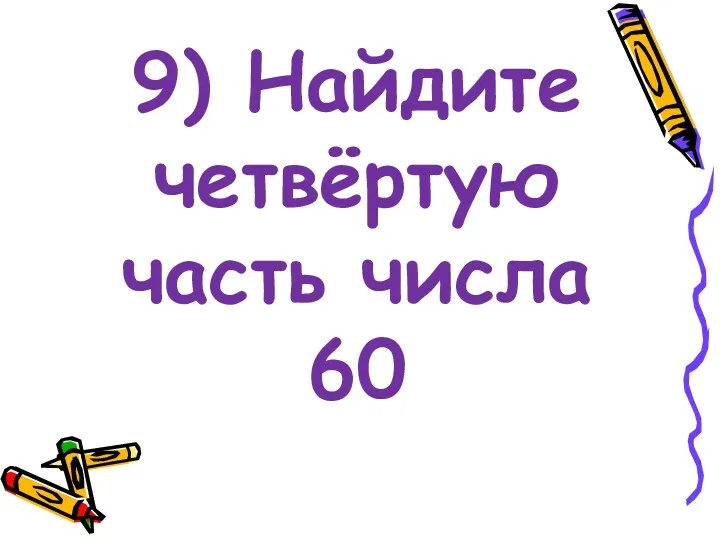 9) Найдите четвёртую часть числа 60