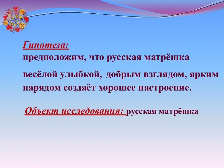 Гипотеза: предположим, что русская матрёшка весёлой улыбкой, добрым взглядом, ярким