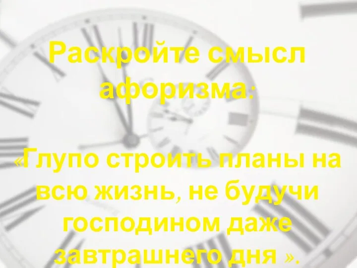 Раскройте смысл афоризма: «Глупо строить планы на всю жизнь, не