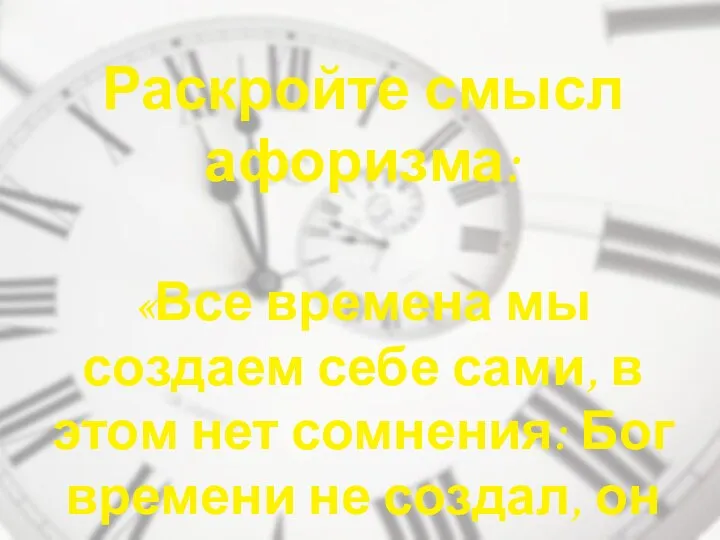 Раскройте смысл афоризма: «Все времена мы создаем себе сами, в