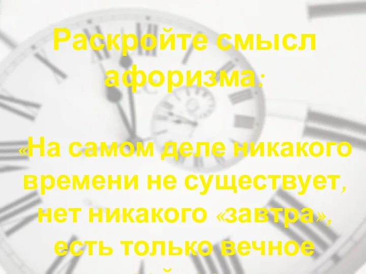 Раскройте смысл афоризма: «На самом деле никакого времени не существует,