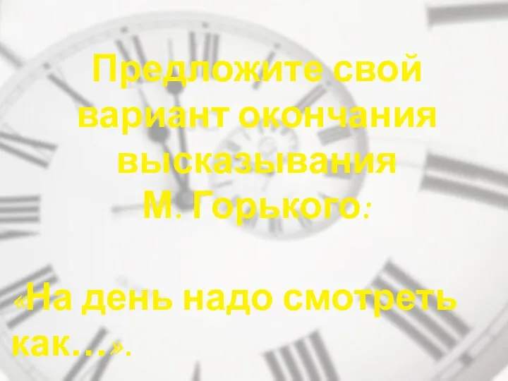 Предложите свой вариант окончания высказывания М. Горького: «На день надо смотреть как…».