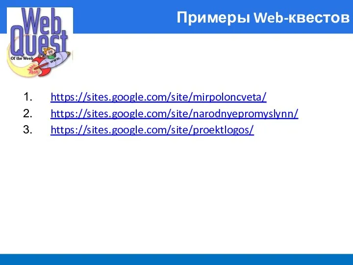 Примеры Web-квестов https://sites.google.com/site/mirpoloncveta/ https://sites.google.com/site/narodnyepromyslynn/ https://sites.google.com/site/proektlogos/