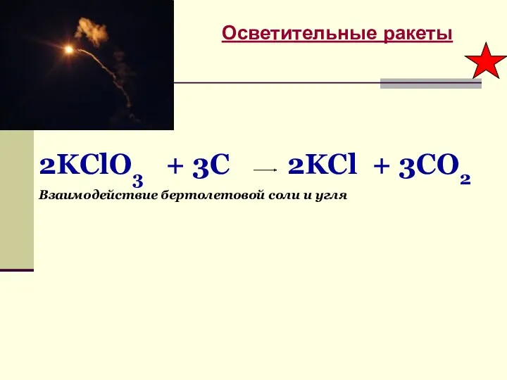 Осветительные ракеты 2KClO3 + 3C 2KCl + 3CO2 Взаимодействие бертолетовой соли и угля