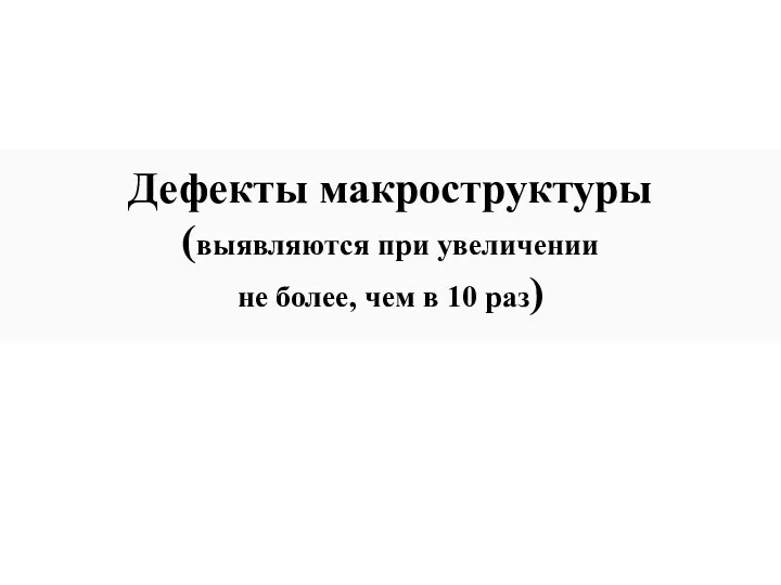 Дефекты макроструктуры (выявляются при увеличении не более, чем в 10 раз)