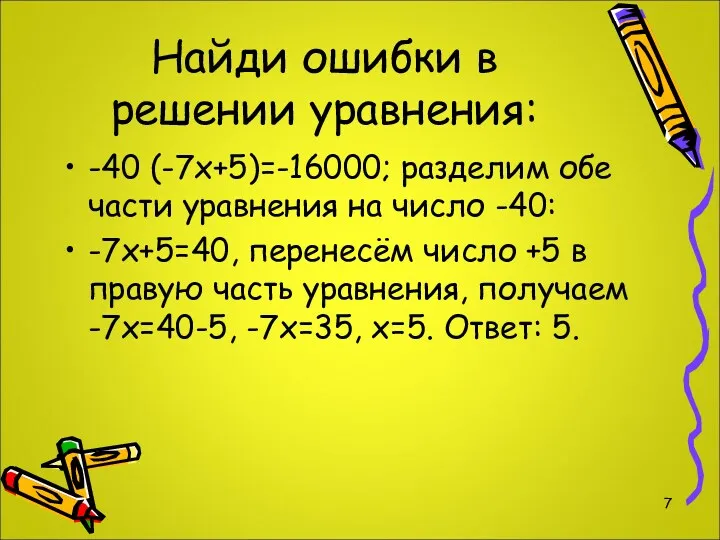 Найди ошибки в решении уравнения: -40 (-7х+5)=-16000; разделим обе части