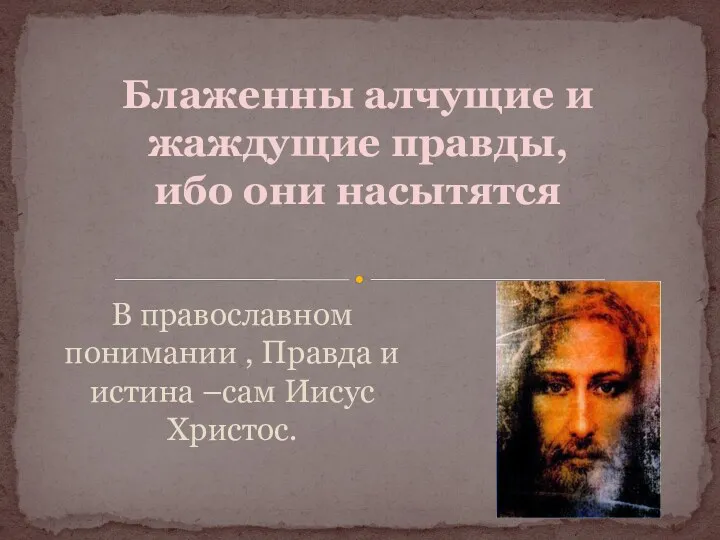 В православном понимании , Правда и истина –сам Иисус Христос.