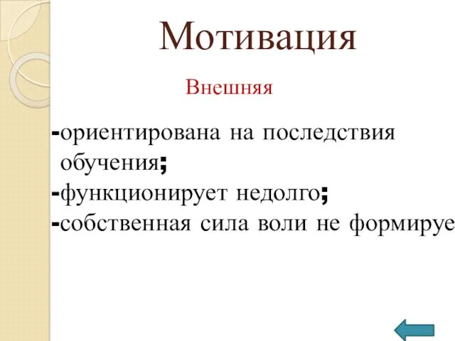 Мотивация Внешняя ориентирована на последствия обучения; функционирует недолго; собственная сила воли не формируется.