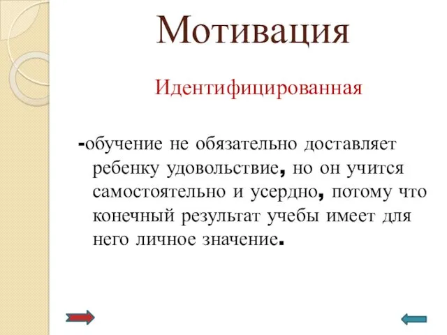 Мотивация Идентифицированная -обучение не обязательно доставляет ребенку удовольствие, но он