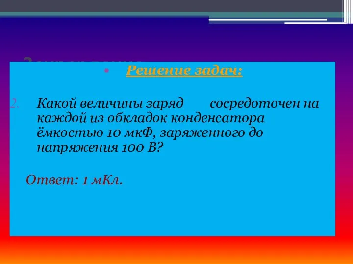 Закрепление. Решение задач: Какой величины заряд сосредоточен на каждой из