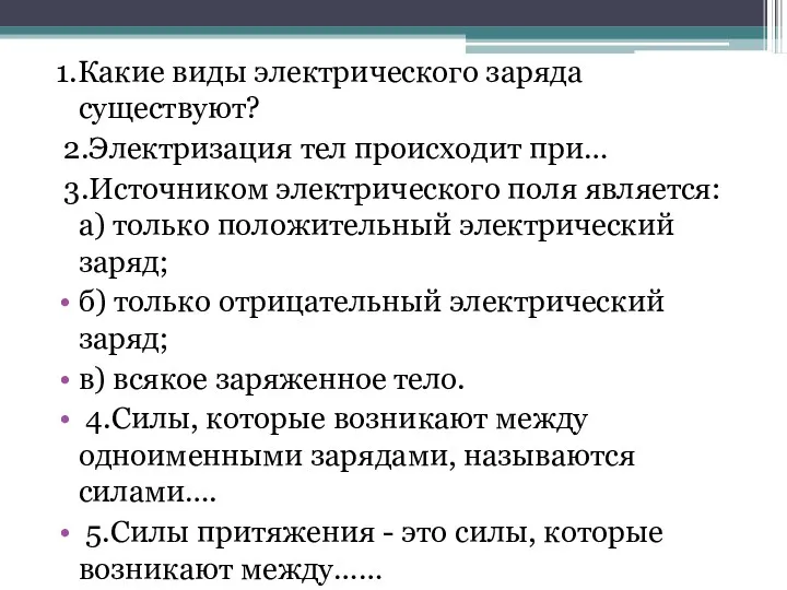 1.Какие виды электрического заряда существуют? 2.Электризация тел происходит при… 3.Источником