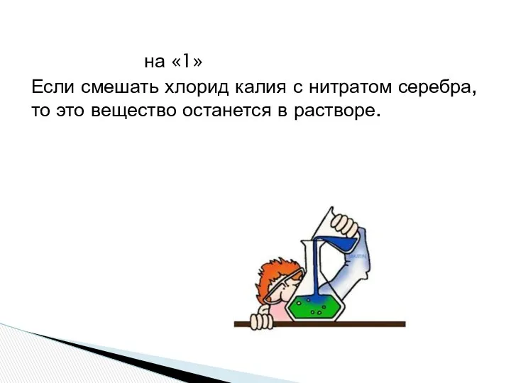 на «1» Если смешать хлорид калия с нитратом серебра, то это вещество останется в растворе.