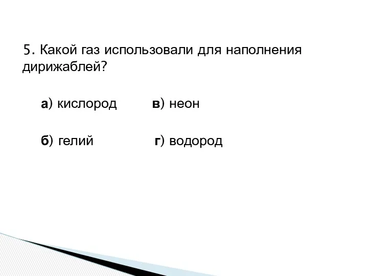 5. Какой газ использовали для наполнения дирижаблей? а) кислород в) неон б) гелий г) водород