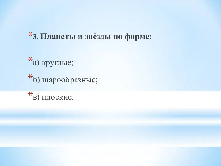 3. Планеты и звёзды по форме: а) круглые; б) шарообразные; в) плоские.