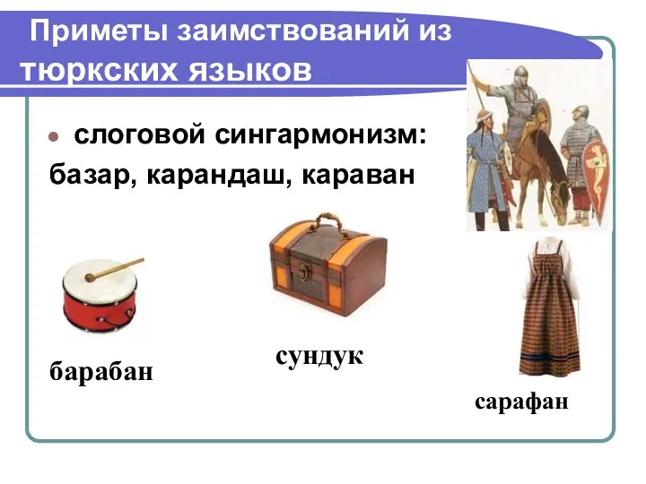 Приметы заимствований из тюркских языков слоговой сингармонизм: базар, карандаш, караван сарафан сундук барабан