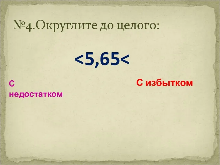 С недостатком С избытком №4.Округлите до целого: