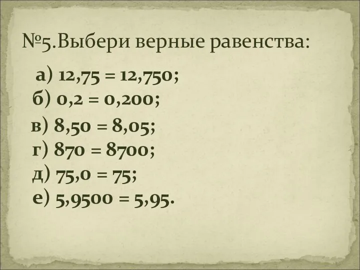 а) 12,75 = 12,750; б) 0,2 = 0,200; в) 8,50 = 8,05; г)