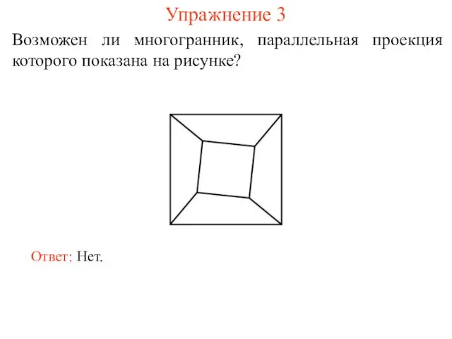 Упражнение 3 Возможен ли многогранник, параллельная проекция которого показана на рисунке? Ответ: Нет.