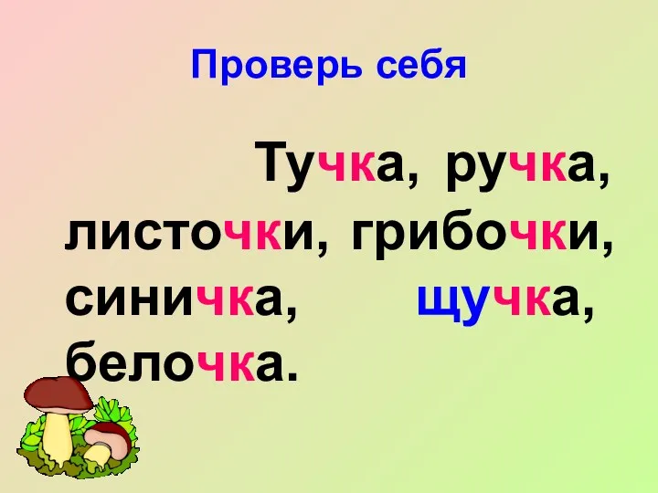 Проверь себя Тучка, ручка, листочки, грибочки, синичка, щучка, белочка.